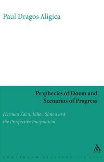 Prophecies of Doom and Scenarios of Progress: Herman Kahn, Julian Simon, and the Prospective Imagination - Paul Dragos Aligica