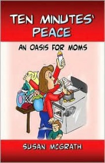 Ten Minutes' Peace: An Oasis for Moms - Susan McGrath