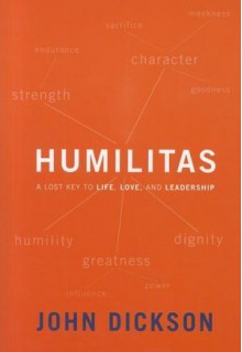 Humilitas: A Lost Key To Life, Love, and Leadership - John Dickson