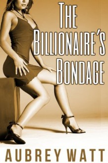 The Billionaire's Bondage (Billionaire Bondage) - Aubrey Watt