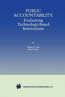 Public Accountability: Evaluating Technology-Based Institutions - Albert N. Link, John T. Scott