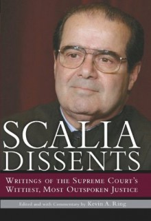 Scalia Dissents: Writings of the Supreme Court's Wittiest, Most Outspoken Justice - Antonin Scalia, Kevin A. Ring