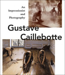 Gustave Caillebotte: An Impressionist and Photography - Karin Sagner, Max Hollein, Ulrich Pohlmann