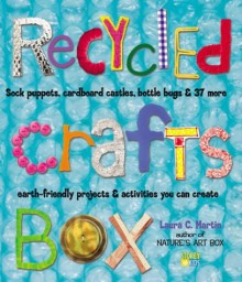 Recycled Crafts Box: Sock Puppets, Cardboard Castles, Bottle Bugs & 37 More Earth-Friendly Projects & Activities You Can Create - Laura C. Martin