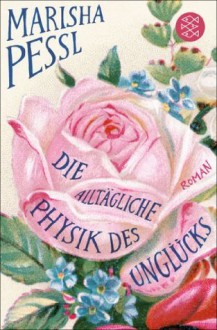 Die alltägliche Physik des Unglücks: Roman (German Edition) - Marisha Pessl, Adelheid Zöfel