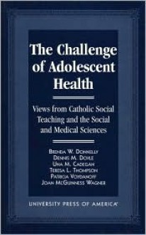 The Challenge Of Adolescent Health: Views From Catholic Social Teaching And The Social And Medical Sciences - Una M. Cadegan, Patricia Voydanoff, Brenda Wixson Donnelly