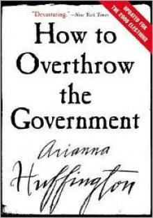 How to Overthrow the Government - Arianna Huffington