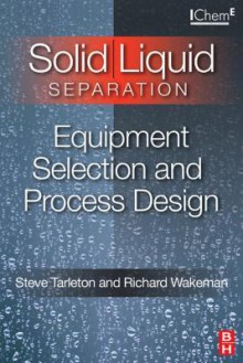 Solid/Liquid Separation: Equipment Selection and Process Design: Equipment Selection and Process Design - E S Tarleton, Steve Tarleton, Richard Wakeman