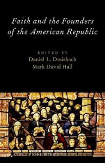 Faith and the Founders of the American Republic - Mark David Hall, Daniel L. Dreisbach