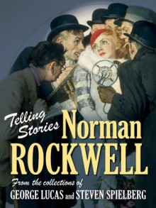 Telling Stories: Norman Rockwell from the Collections of George Lucas and Steven Spielberg - Virginia Mecklenburg, Todd McCarthy