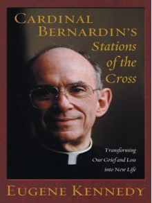 Cardinal Bernardin's Stations of the Cross: Transforming Our Grief and Loss Into New Life - Eugene Kennedy