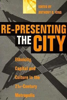 Re Presenting The City: Ethnicity, Capital And Culture In The Twenty First Century Metropolis - Anthony D. King