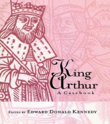 King Arthur: A Casebook: A Casebook - Edward Donald Kennedy