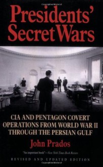 Presidents' Secret Wars: CIA & Pentagon Covert Operations from World War II Through the Persian Gulf War - John Prados