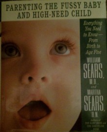 Parenting the Fussy Baby and the High-Need Child: Everything You Need to Know-From Birth to Age Five - Martha Sears, William Sears