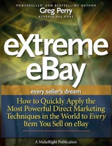 eXtreme eBay - How to Quickly Apply the Most Powerful Direct Marketing Techniques in the World to Every Item You Sell on eBay - Greg Perry