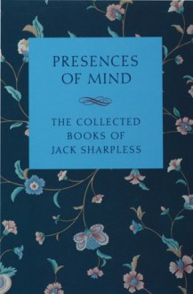 Presences of Mind: The Collected Books of Jack Sharpless - Ronald Johnson