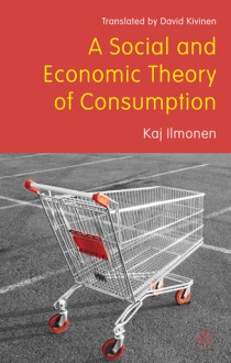 A Social and Economic Theory of Consumption - Kaj Illomen, Pekka Sulkunen, Keijo Rahkonen, Jukka Gronow, Arto Noro, David Kivinen