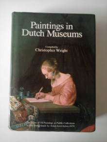 Paintings in Dutch Museums: An Index of Oil Paintings in Public Collections in The Netherlands by Artists born before 1870 - Christopher Wright