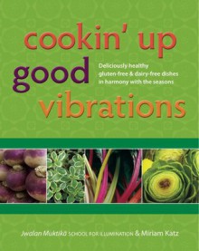 Cookin' Up Good Vibrations, deliciously healthy gluten-free & dairy-free dishes in harmony with the season" - Miriam Katz