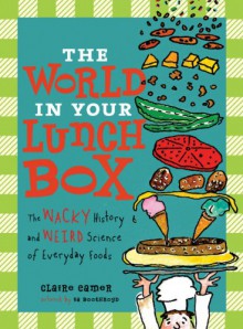 The World in Your Lunch Box: The Wacky History and Weird Science of Everyday Foods - Claire Eamer, Sa Boothroyd