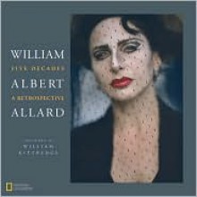 William Albert Allard: Five Decades - William Albert Allard, William Kittredge