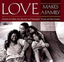 Love Makes A Family: Portraits Of Lesbian, Gay, Bisexual, And Transgender Parents And Their Families - Gigi Kaeser