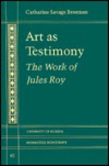 Art as Testimony: The Work of Jules Roy - Catharine Savage Brosman