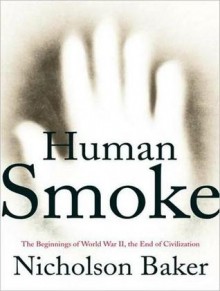 Human Smoke: The Beginnings of World War II, the End of Civilization - Nicholson Baker, Norman Dietz