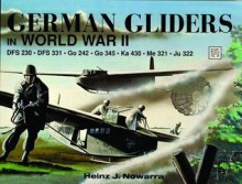 German Gliders in World War II: DFS 230, DFS 331, Go 242, Go 345, Ka 430, Me 321, Ju 322 - Heinz J. Nowarra