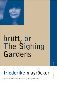 brutt, or The Sighing Gardens - Friederike Mayröcker, Roslyn Theobald