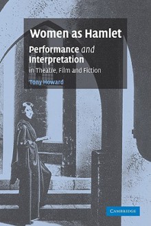 Women as Hamlet: Performance and Interpretation in Theatre, Film and Fiction - Tony Howard