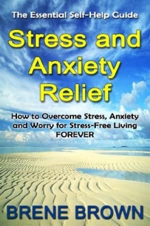 The Essential Self-help Guide STRESS AND ANXIETY RELIEF: How to overcome anxiety, stress and worry for stress-free living forever. - Brené Brown