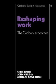 Reshaping Work, The Cadbury Experience - Christopher Smith, John Child