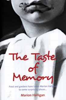 The Taste of Memory: Food and Gardens Have Taken Marion Halligan to Some Surprising Places . . . - Marion Halligan