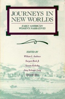 Journeys in New Worlds: Early American Women's Narratives - William L. Andrews, Annette Kolodny, Daniel B. Shea, Sargent Bush, Amy Schrager Lang