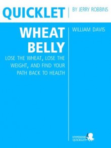 Quicklet on William Davis's Wheat Belly: Lose the Wheat, Lose the Weight, and Find Your Path Back to Health (CliffNotes-like Book Summary and Analysis) - Jerry Robbins