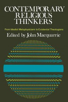 Contemporary Religious Thinkers: From Idealist Metaphysicians to Existential Theologians - John MacQuarrie