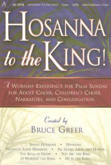 Hosanna to the King!: A Worship Experience for Palm Sunday for Adult Choir, Children's Choir, Narrators, and Congregation - Bruce Greer
