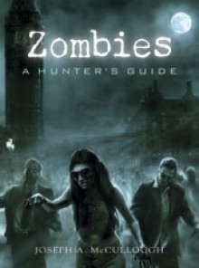 Zombies: A Hunter's Guide Deluxe Edition - Joseph McCullough