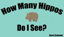 How Many Hippos Do I See? (A Children's Counting Book) - Anne Seymour