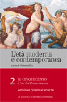 L'età moderna e contemporanea: Il Cinquecento - L'età del Rinascimento: Arti visive, scienze e tecniche - vol. 2 - Umberto Eco