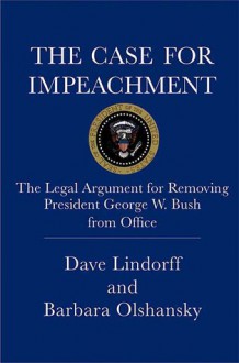 The Case for Impeachment: The Legal Argument for Removing President George W. Bush from Office - Dave Lindorff, Barbara Olshansky