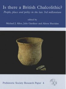 Is There a British Chalcolithic? People, Place and Polity in the Late 3rd Millennium - Michael J. Allen, Julie Gardiner, Alison Sheridan