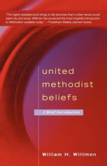 United Methodist Beliefs: A Brief Introduction - William H. Willimon