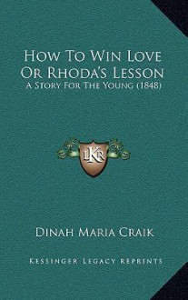 How to Win Love or Rhoda's Lesson: A Story for the Young (1848) - Dinah Maria Mulock Craik