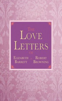 The Love Letters of Elizabeth Barrett and Robert Browning - Elizabeth Barrett Browning, Robert Browning