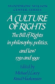 A Culture of Rights: The Bill of Rights in Philosophy, Politics and Law 1791 and 1991 - Michael J. Lacey, Michael James Lacey, Lee H. Hamilton