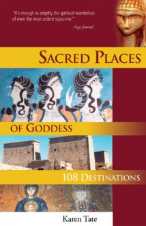 Sacred Places of Goddess: 108 Destinations - Karen Tate, Brad Olsen