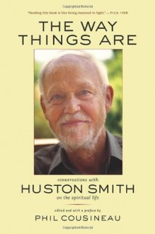 The Way Things Are: Conversations with Huston Smith on the Spiritual Life - Phil Cousineau, Huston Smith